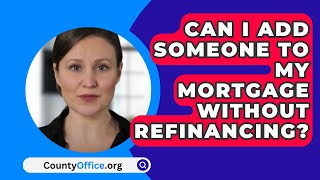 Can I Add Someone To My Mortgage Without Refinancing  CountyOfficeorg [upl. by Ardelia]