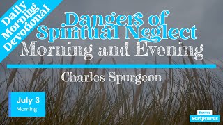 July 3 Morning Devotional  Dangers of Spiritual Neglect  Morning and Evening by Charles Spurgeon [upl. by Ikiv961]