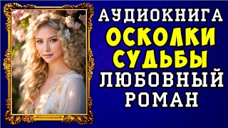 😱 АУДИОКНИГА ЛЮБОВНЫЙ РОМАН ОСКОЛКИ СУДЬБЫ 😱 ПОЛНАЯ ВЕРСИЯ 😱 [upl. by Jaymee882]