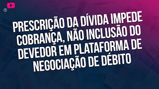 Prescrição da dívida impede cobrança não inclusão do devedor em plataforma de negociação de débito [upl. by Suoivatco]