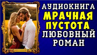 😱 АУДИОКНИГА ЛЮБОВНЫЙ РОМАН МРАЧНАЯ ПУСТОТА 😱 ПОЛНАЯ ВЕРСИЯ 😱 ЧИТАЕТ ДИНА БОБЫЛЁВА 😱 [upl. by Tsnre714]