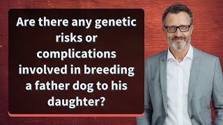 Are there any genetic risks or complications involved in breeding a father dog to his daughter [upl. by Aretha]