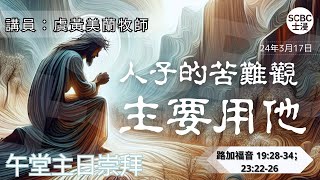 《人子的苦難觀 「主要用他」》士嘉堡華人浸信會  3月17日【午堂主日崇拜】1115am多倫多  Luke ⸱ 路加福音 192834；232226 [upl. by Ennaitsirk19]