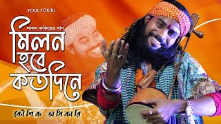 Koushik Adhikari Baul Song  মিলন হবে কতদিনে  Milon Hobe Koto Dine  কৌশিক অধিকারির সেরা বাউল গান [upl. by Ytisahc160]