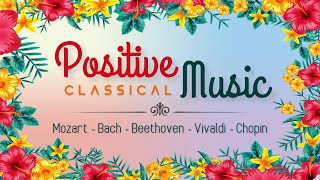 Positive Classical Music  Mozart Beethoven Chopin Bach Vivaldi  Upbeat Optimistic amp Uplifting [upl. by Ennaxor]