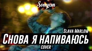 SLAVA MARLOW  СНОВА Я НАПИВАЮСЬ COVER BY SONYAN [upl. by Droffats57]