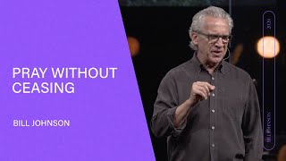 Pray Without Ceasing  Bill Johnson Full Sermon  Bethel Church [upl. by Novar936]