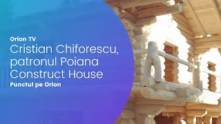 Punctul pe Orion  Cristian Chiforescu patronul Poiana Construct House” case din lemn rotund [upl. by Runkel144]