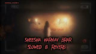 Sheesha Harnav Brar  Slowed amp Reverb By MirZA HoNeY [upl. by Aromas]