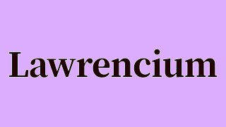 Lawrencium Pronunciation and Meaning [upl. by Anayia]