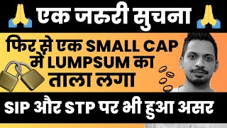 🙏एक जरुरी सुचना 🙏  फिर से एक Small Cap Mutual Fund में Lumpsum का ताला लगा   SIP और STP पर भी असर [upl. by Luhey59]