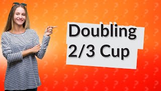 What is 2 ⁄ 3 cup doubled [upl. by Suiremed]