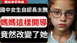 【聽故事學英語】國中女生自認長太醜，媽媽這樣開導，竟然改變了她！ 真正的美，來自內心而不是外表！ 中英對照字幕 [upl. by Mistrot]