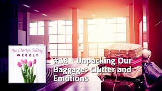 Unpacking Our Baggage Clutter and Emotions  The Clutter Fairy Weekly 36 [upl. by Leduar]