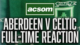 Aberdeen v Celtic  LIVE FullTime Reaction  A Celtic State of Mind  ACSOM [upl. by Rehprotsirhc]