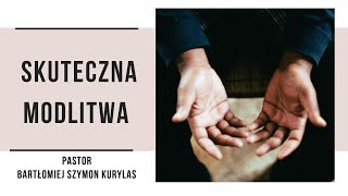 Skuteczna modlitwa  Pastor Bartłomiej Szymon Kurylas [upl. by Itsym90]