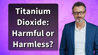 Titanium Dioxide Harmful or Harmless [upl. by Ylecic]