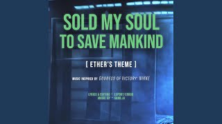 quotSOLD MY SOUL TO SAVE MANKINDquot Ethers Theme [upl. by Anaig]