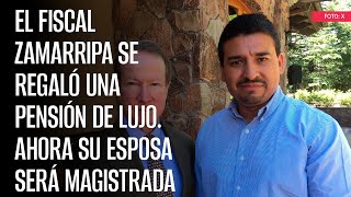 El Fiscal Zamarripa se regaló una pensión de lujo Ahora su esposa será Magistrada [upl. by Pubilis]