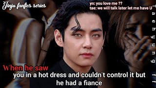 Taehyung ff when he saw you in a hot dress and couldnt control it but he had a fiance taehyungff [upl. by Randell959]