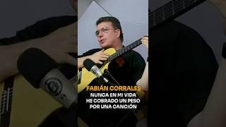 Fabián Corrales Nunca En Mi Vida He Cobrado Un Peso Por Una Canción [upl. by Glennon]