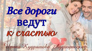 ВСЕ ДОРОГИ ВЕДУТ К СЧАСТЬЮ Аудиоповесть Ирина Кудряшова [upl. by Aerdnahs]