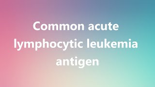 Common acute lymphocytic leukemia antigen  Medical Definition and Pronunciation [upl. by Kimitri]