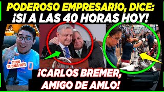 PODEROSO EMPRESARIO ¡AMIGO DE AMLO DICE SI A LAS 40 HORAS CARLOS BREMER [upl. by Maryjo]