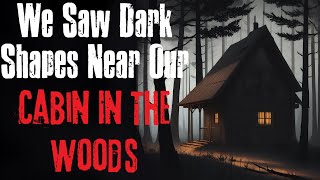 quotWe Saw Dark Shapes Near Our Cabin In The Woodsquot Creepypasta Scary Story [upl. by Anetta921]