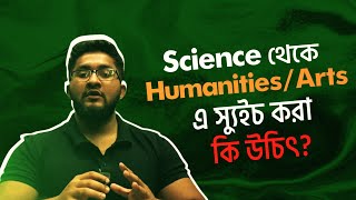 Science থেকে Humanities Arts এ স্যুইচ করা কি উচিৎ [upl. by Urbanus383]