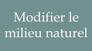 How to Pronounce Modifier le milieu naturel Modify the natural environment in French [upl. by Ubald]