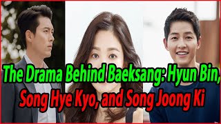 The Drama Behind Baeksang Hyun Bin Song Hye Kyo and Song Joong Ki [upl. by Romeu]