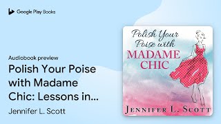 Polish Your Poise with Madame Chic Lessons in… by Jennifer L Scott · Audiobook preview [upl. by Lobiv]