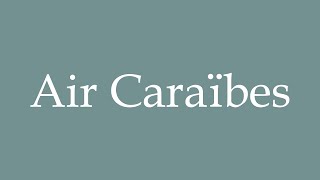 How to Pronounce Air Caraïbes Correctly in French [upl. by Tnarud840]