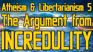 Atheism and Libertarianism 5 The Argument from Incredulity [upl. by Coffee490]