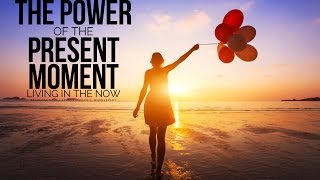 The Power Of The Present Moment  Living In The Now [upl. by Amos556]