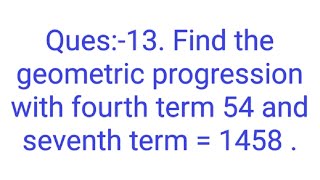 Ques13 Find the geometric progression with fourth term 54 and seventh term  1458 [upl. by Sigismond]