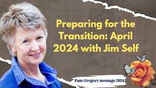 Pam Gregory message 2024  Preparing for the Transition April 2024 with Jim Self [upl. by Aiderfla]