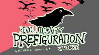 Revolutionary Prefiguration w Anark  SRSLY WRONG EP 243 [upl. by Lusa238]