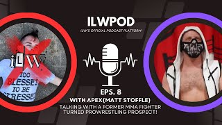 ILWPOD Episode 8 l APEX aka Matt Stoffle l Former MMA Fighter Turned ProWrestling Prospect [upl. by Northway551]