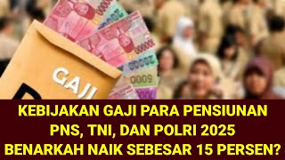 KEBIJAKAN GAJI PENSIUNAN PNSTNIPOLRI 2025  BENAR NAIK 15 PERSEN SEMOGA JADI KENYATAAN [upl. by O'Hara]