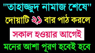 তাহাজ্জুদ নামাজ শেষে দোয়াটি 21 বার পাঠ করলে  সকাল হওয়ার আগেই মনের আশা পূরণ হবে [upl. by Allesor138]