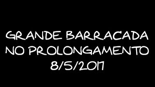 GRANDE BARRACADA NO PROLONGAMENTO 852017 [upl. by Iznik783]