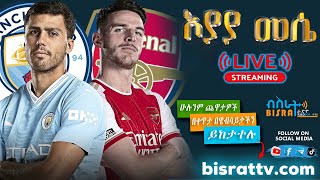 Manchester City Vs Arsenal  ማንቸስተር ሲቲ ከ አርሰናል  Bisrat fm  ብስራት  መሰለ መንግስቱ  Messele Mengistu [upl. by Drusy]