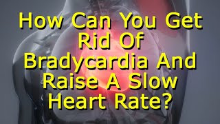 How Can You Get Rid Of Bradycardia And Raise A Slow Heart Rate [upl. by Laekim]