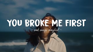 You Broke Me First ♫ Sad songs playlist for broken hearts  Depressing Songs That Will Make You Cry [upl. by Acissej]