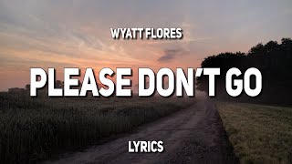 Wyatt Flores  Please Dont Go Lyrics [upl. by Spielman]