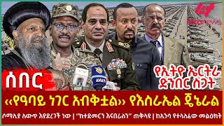 Ethiopia  ‹‹የዓባይ ነገር አብቅቷል›› የእስራኤል ጄኔራል፣ የኢትዮ ኤርትራ ድንበር ስጋት፣ የሶማሊያ ለውጥ፣ ‘’ከተደመርን እናበራለን’’ ጠቅላዩ [upl. by Vitale]