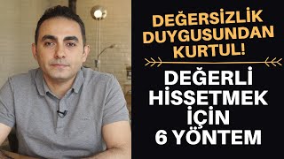 DEĞERSİZLİK DUYGUSU VE KENDİNİ DEĞERLİ HİSSETMEK İÇİN 6 YÖNTEM [upl. by Anhpad]