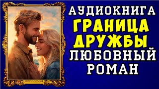 😱 АУДИОКНИГА ЛЮБОВНЫЙ РОМАН ГРАНИЦА ДРУЖБЫ 😱 ПОЛНАЯ ВЕРСИЯ 😱 НОВИНКА 2023 😱 [upl. by Anilam852]